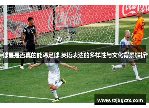 球星是否真的能踢足球 英语表达的多样性与文化背景解析