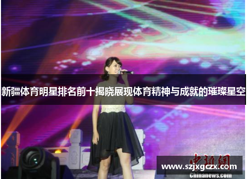新疆体育明星排名前十揭晓展现体育精神与成就的璀璨星空